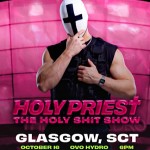 HOLY PRIEST PRESENTS THE HOLY SHIT SHOW, OVO HYDRO GLASGOW, FRIDAY 16TH OCTOBER 2026 HOLY PRIEST PRESENTS THE HOLY SHIT SHOW, OVO HYDRO GLASGOW, FRIDAY 16TH OCTOBER 2026